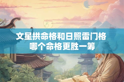 文星拱命格和日照雷门格 哪个命格更胜一筹 文星拱命格和日照雷门格 哪个命格更胜一筹