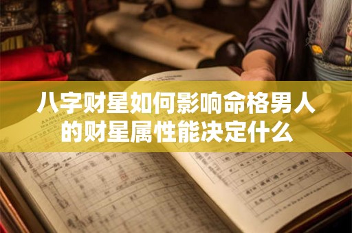 八字财星如何影响命格男人的财星属性能决定什么
