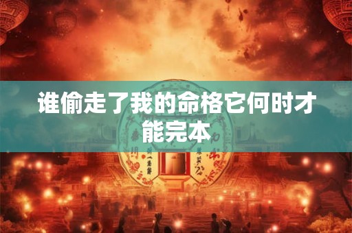 谁偷走了我的命格它何时才能完本