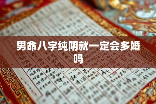 男命八字纯阴就一定会多婚吗