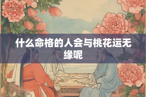 什么命格的人会与桃花运无缘呢