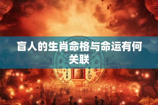 盲人的生肖命格与命运有何关联