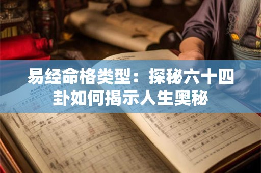 易经命格类型:探秘六十四卦如何揭示人生奥秘 易经命格类型:探秘六十四卦如何揭示人生奥秘