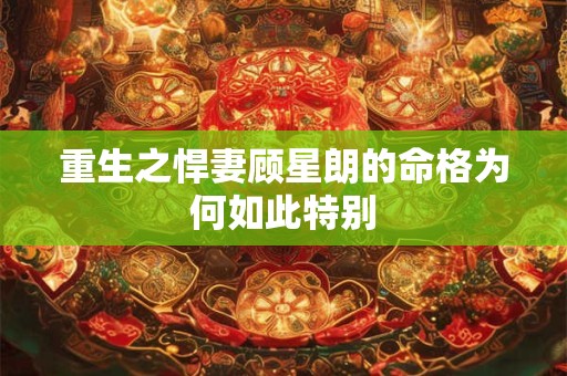重生之悍妻顾星朗的命格为何如此特别
