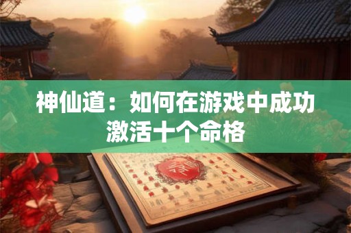 神仙道：如何在游戏中成功激活十个命格
