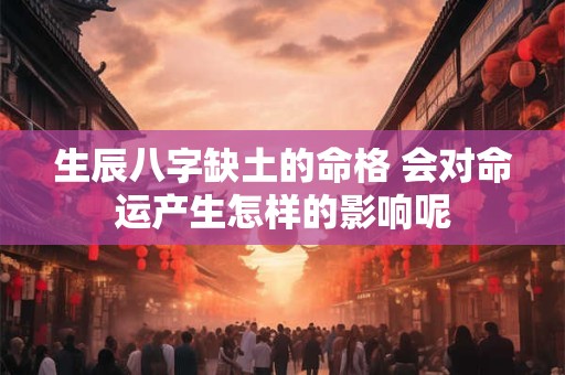 生辰八字缺土的命格 会对命运产生怎样的影响呢