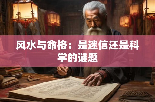 风水与命格：是迷信还是科学的谜题