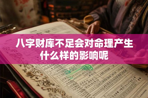 八字财库不足会对命理产生什么样的影响呢
