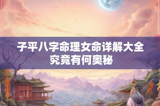 子平八字命理女命详解大全 究竟有何奥秘