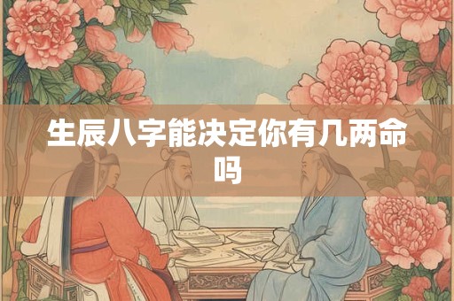 生辰八字能决定你有几两命吗