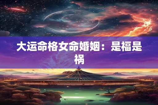 大运命格女命婚姻：是福是祸