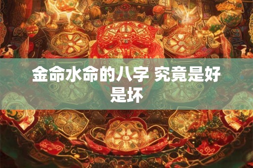 金命水命的八字 究竟是好是坏