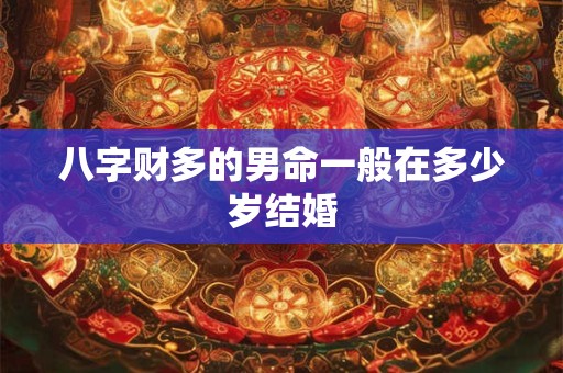 八字财多的男命一般在多少岁结婚