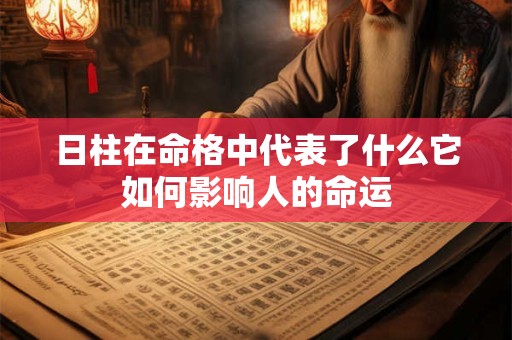 日柱在命格中代表了什么它如何影响人的命运