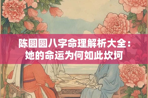 陈圆圆八字命理解析大全：她的命运为何如此坎坷