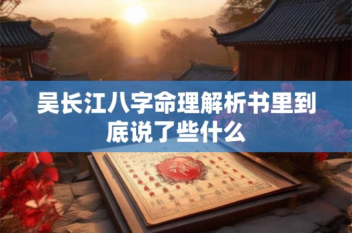 吴长江八字命理解析书里到底说了些什么