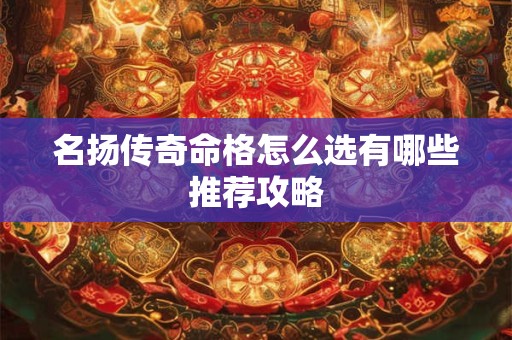 名扬传奇命格怎么选有哪些推荐攻略
