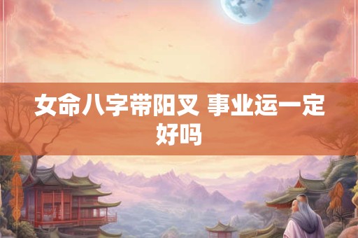 女命八字带阳叉 事业运一定好吗