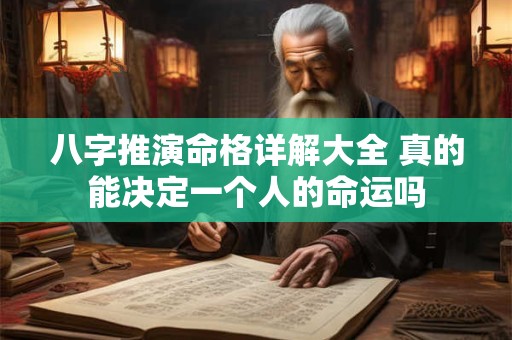 八字推演命格详解大全 真的能决定一个人的命运吗