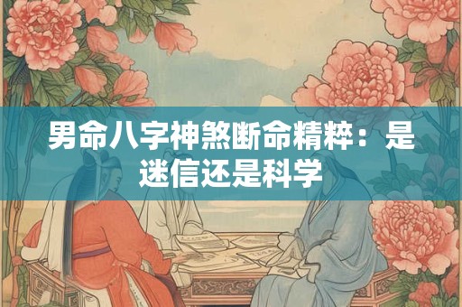 男命八字神煞断命精粹：是迷信还是科学
