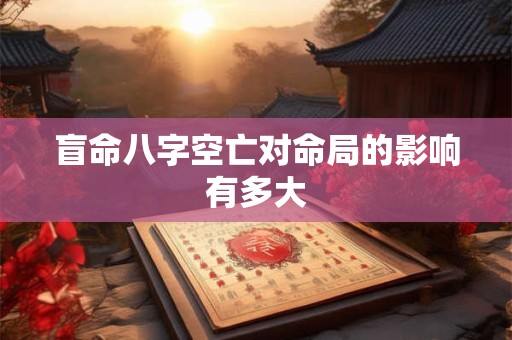 盲命八字空亡对命局的影响有多大