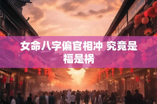 女命八字偏官相冲 究竟是福是祸