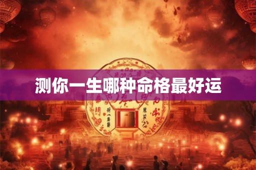 测你一生哪种命格最好运