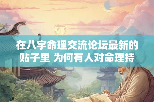 在八字命理交流论坛最新的贴子里 为何有人对命理持怀疑态度