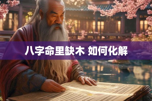 八字命里缺木 如何化解