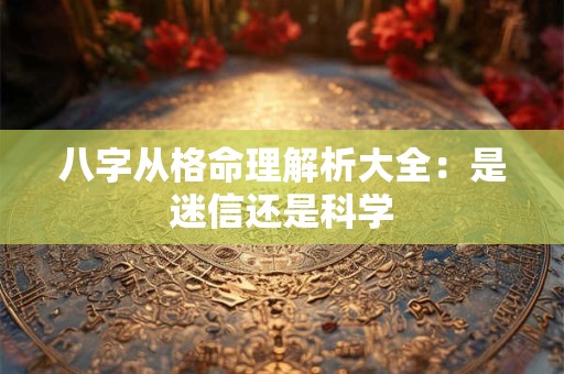 八字从格命理解析大全：是迷信还是科学