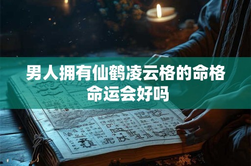 男人拥有仙鹤凌云格的命格 命运会好吗