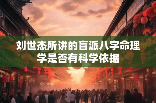 刘世杰所讲的盲派八字命理学是否有科学依据