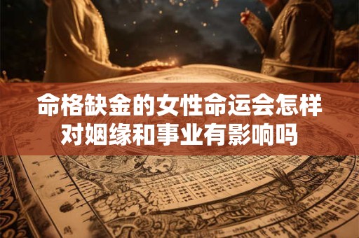命格缺金的女性命运会怎样对姻缘和事业有影响吗