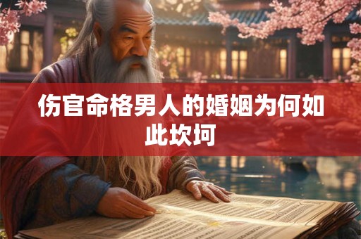 伤官命格男人的婚姻为何如此坎坷 伤官命格男人的婚姻为何如此坎坷