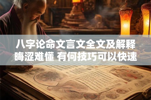 八字论命文言文全文及解释晦涩难懂 有何技巧可以快速掌握
