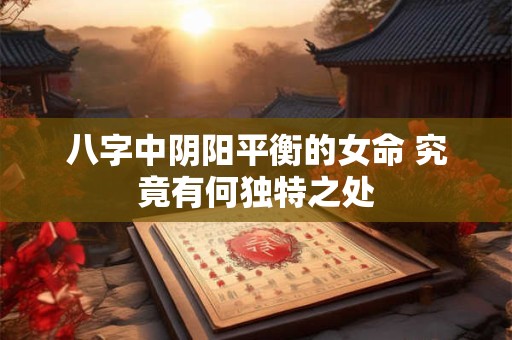 八字中阴阳平衡的女命 究竟有何独特之处