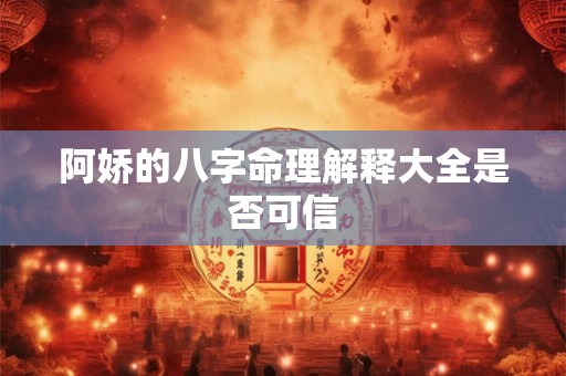 阿娇的八字命理解释大全是否可信