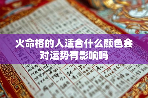 火命格的人适合什么颜色会对运势有影响吗 火命格的人适合什么颜色会对运势有影响吗