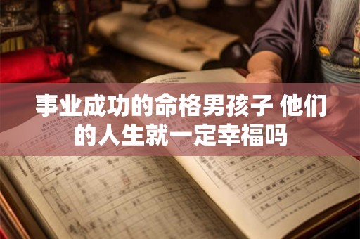 事业成功的命格男孩子 他们的人生就一定幸福吗