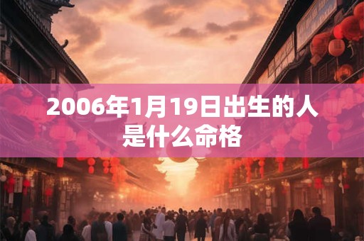 2006年1月19日出生的人是什么命格