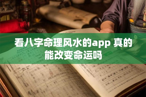 看八字命理风水的app 真的能改变命运吗