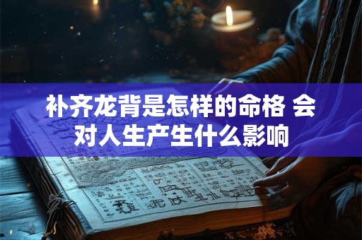 补齐龙背是怎样的命格 会对人生产生什么影响