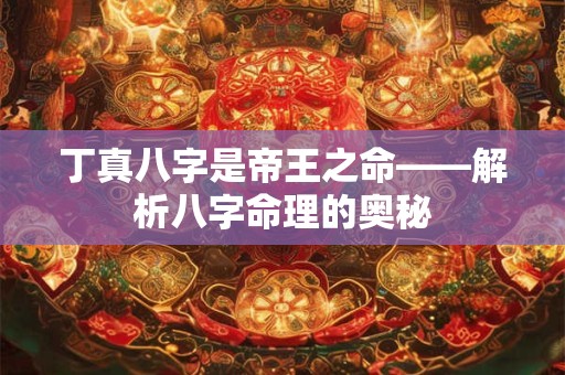 丁真八字是帝王之命——解析八字命理的奥秘