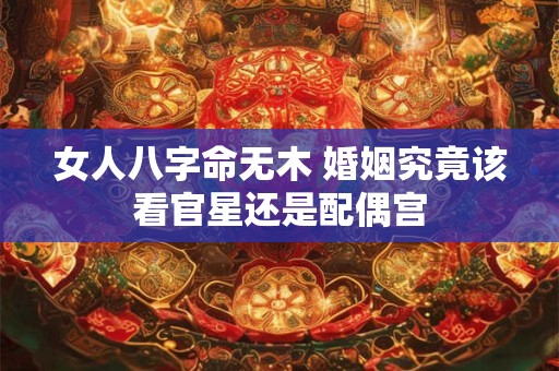 女人八字命无木 婚姻究竟该看官星还是配偶宫