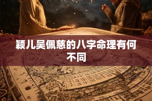 颖儿吴佩慈的八字命理有何不同