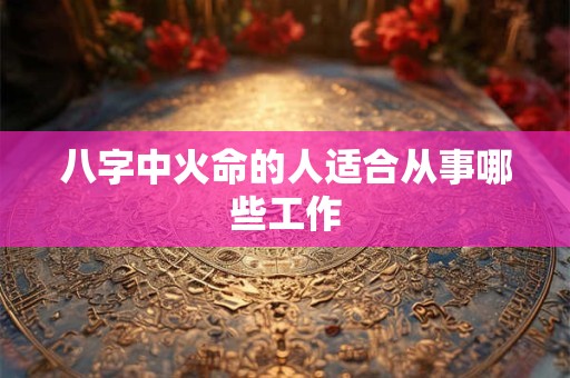 八字中火命的人适合从事哪些工作