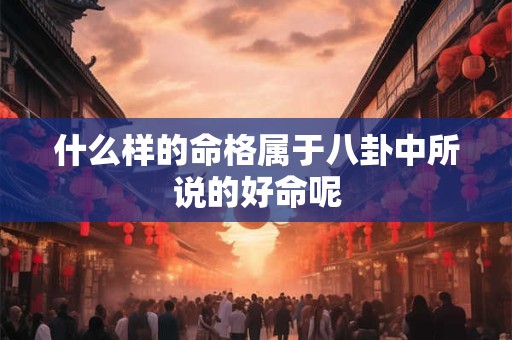 什么样的命格属于八卦中所说的好命呢