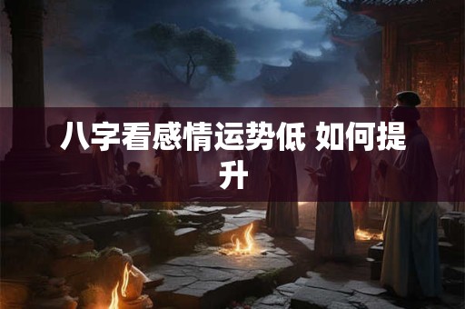 八字看感情运势低 如何提升