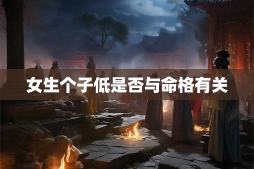 女生个子低是否与命格有关