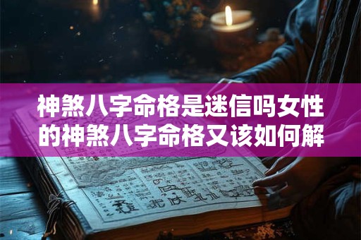 神煞八字命格是迷信吗女性的神煞八字命格又该如何解读